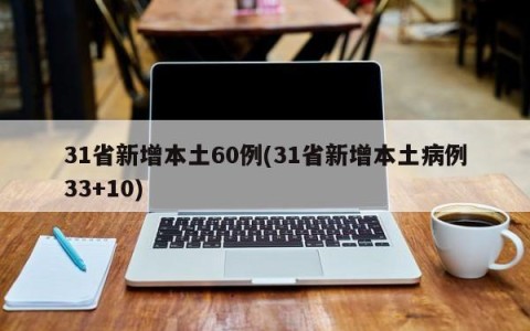 31省新增本土60例(31省新增本土病例33+10)