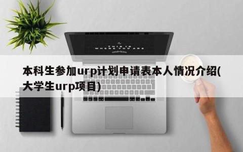 本科生参加urp计划申请表本人情况介绍(大学生urp项目)