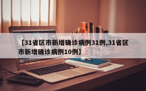 【31省区市新增确诊病例31例,31省区市新增确诊病例10例】