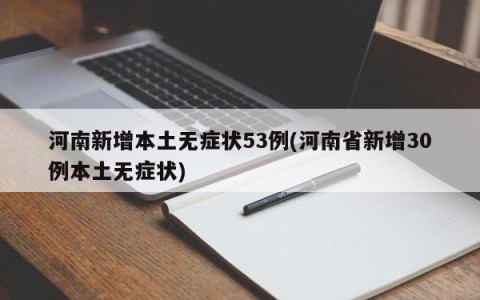 河南新增本土无症状53例(河南省新增30例本土无症状)