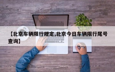 【北京车辆限行规定,北京今日车辆限行尾号查询】