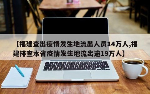 【福建查出疫情发生地流出人员14万人,福建排查本省疫情发生地流出逾19万人】
