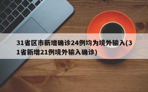 31省区市新增确诊24例均为境外输入(31省新增21例境外输入确诊)