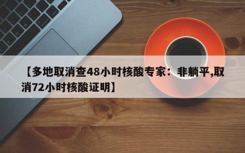 【多地取消查48小时核酸专家：非躺平,取消72小时核酸证明】