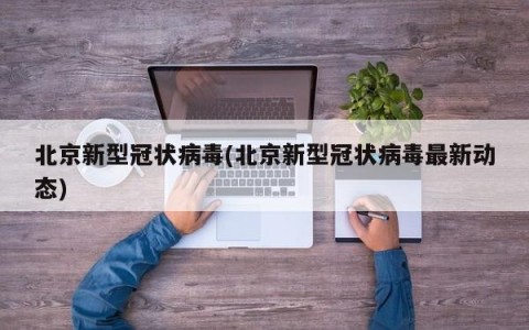 北京新型冠状病毒(北京新型冠状病毒最新动态)