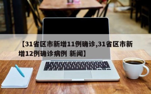 【31省区市新增11例确诊,31省区市新增12例确诊病例 新闻】