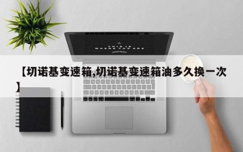 【切诺基变速箱,切诺基变速箱油多久换一次】