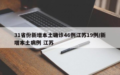 31省份新增本土确诊46例江苏19例/新增本土病例 江苏