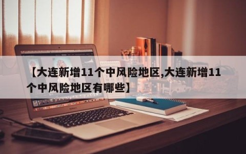 【大连新增11个中风险地区,大连新增11个中风险地区有哪些】