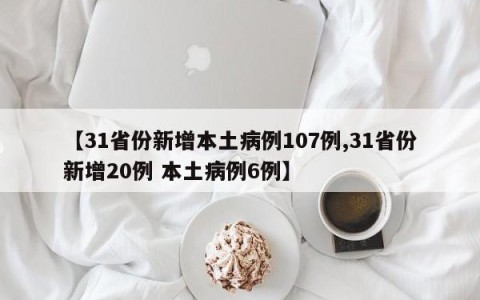 【31省份新增本土病例107例,31省份新增20例 本土病例6例】