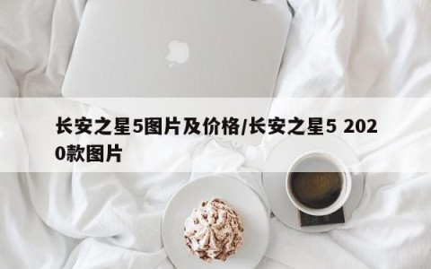 长安之星5图片及价格/长安之星5 2020款图片