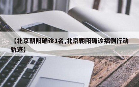 【北京朝阳确诊1名,北京朝阳确诊病例行动轨迹】