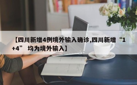 【四川新增4例境外输入确诊,四川新增“1+4” 均为境外输入】