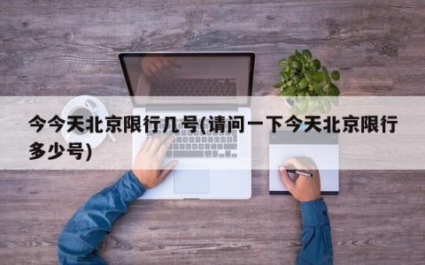 今今天北京限行几号(请问一下今天北京限行多少号)