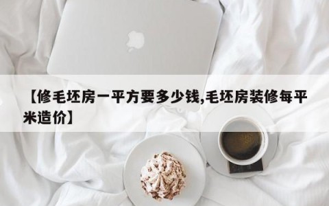 【修毛坯房一平方要多少钱,毛坯房装修每平米造价】