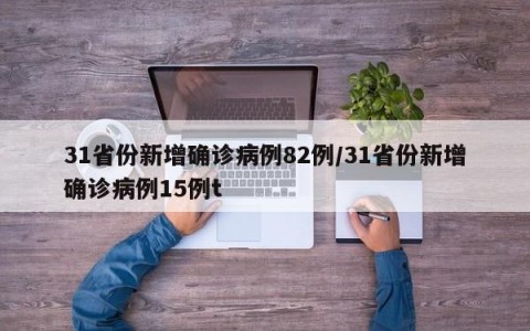 31省份新增确诊病例82例/31省份新增确诊病例15例t