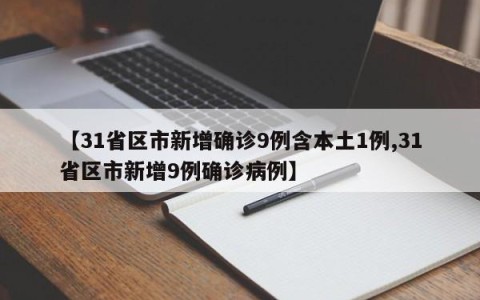 【31省区市新增确诊9例含本土1例,31省区市新增9例确诊病例】