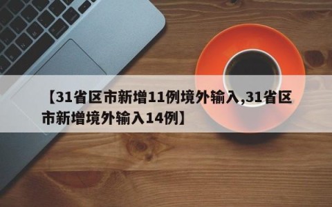 【31省区市新增11例境外输入,31省区市新增境外输入14例】