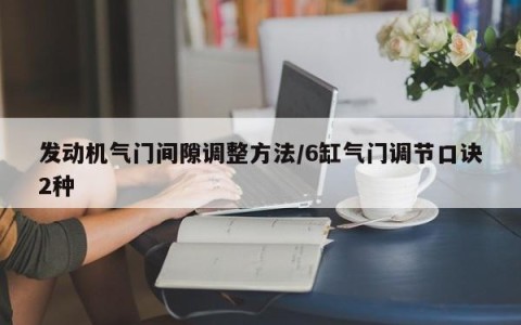发动机气门间隙调整方法/6缸气门调节口诀2种
