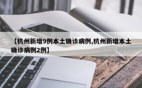 【杭州新增9例本土确诊病例,杭州新增本土确诊病例2例】