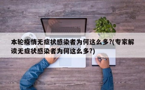 本轮疫情无症状感染者为何这么多?(专家解读无症状感染者为何这么多?)