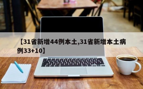 【31省新增44例本土,31省新增本土病例33+10】