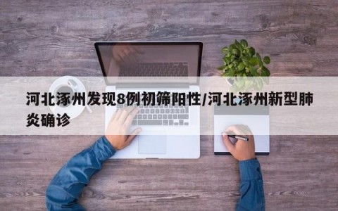 河北涿州发现8例初筛阳性/河北涿州新型肺炎确诊