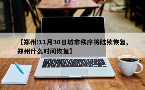 【郑州:11月30日城市秩序将陆续恢复,郑州什么时间恢复】
