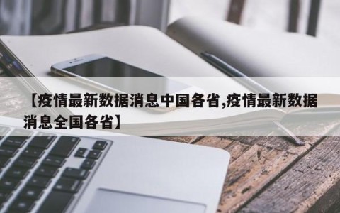 【疫情最新数据消息中国各省,疫情最新数据消息全国各省】