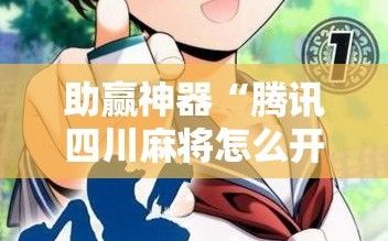 助赢神器“腾讯四川麻将怎么开挂”科技辅助神器手机版