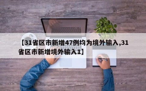【31省区市新增47例均为境外输入,31省区市新增境外输入1】