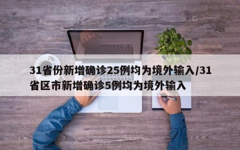 31省份新增确诊25例均为境外输入/31省区市新增确诊5例均为境外输入