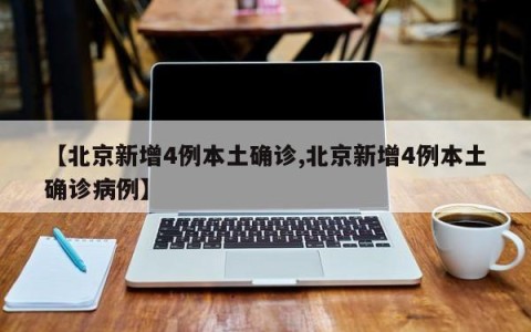 【北京新增4例本土确诊,北京新增4例本土确诊病例】