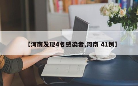 【河南发现4名感染者,河南 41例】