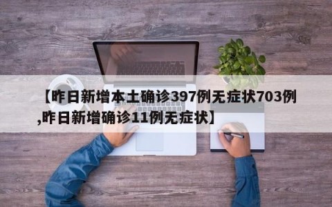 【昨日新增本土确诊397例无症状703例,昨日新增确诊11例无症状】