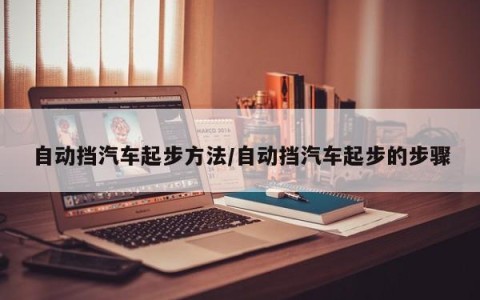 自动挡汽车起步方法/自动挡汽车起步的步骤