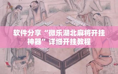 软件分享“微乐湖北麻将开挂神器”详细开挂教程