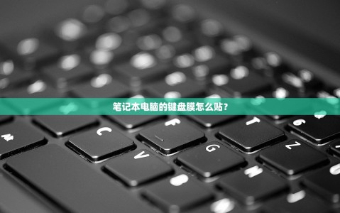 笔记本电脑的键盘膜怎么贴？