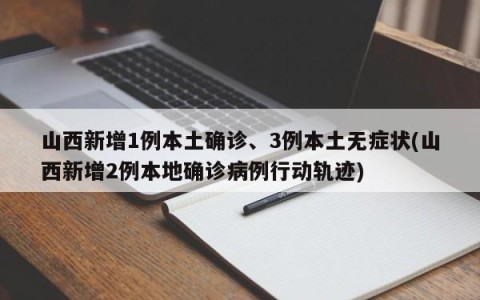 山西新增1例本土确诊、3例本土无症状(山西新增2例本地确诊病例行动轨迹)