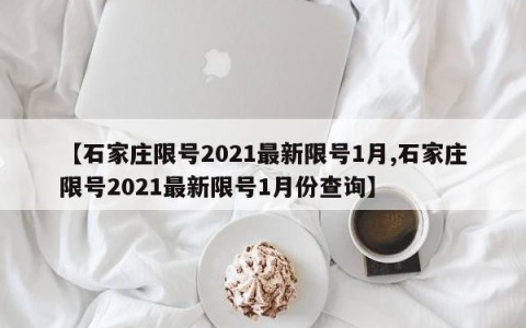【石家庄限号2021最新限号1月,石家庄限号2021最新限号1月份查询】