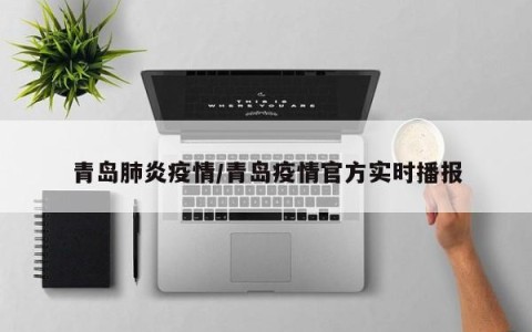 青岛肺炎疫情/青岛疫情官方实时播报
