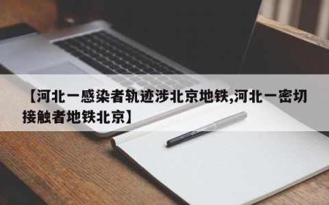 【河北一感染者轨迹涉北京地铁,河北一密切接触者地铁北京】