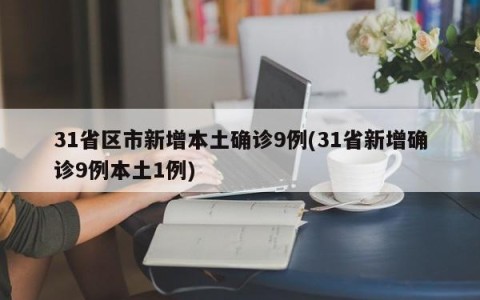 31省区市新增本土确诊9例(31省新增确诊9例本土1例)