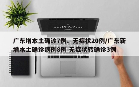 广东增本土确诊7例、无症状20例/广东新增本土确诊病例8例 无症状转确诊3例