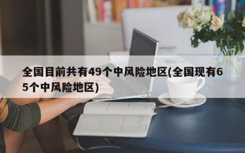 全国目前共有49个中风险地区(全国现有65个中风险地区)