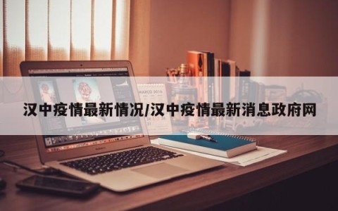 汉中疫情最新情况/汉中疫情最新消息政府网