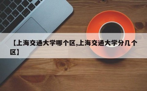 【上海交通大学哪个区,上海交通大学分几个区】