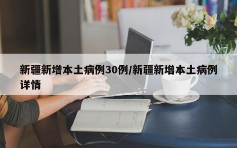 新疆新增本土病例30例/新疆新增本土病例详情