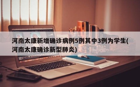 河南太康新增确诊病例5例其中3例为学生(河南太康确诊新型肺炎)
