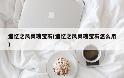 追忆之风灵魂宝石(追忆之风灵魂宝石怎么用)